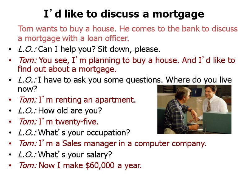 I’d like to discuss a mortgage  Tom wants to buy a house. He